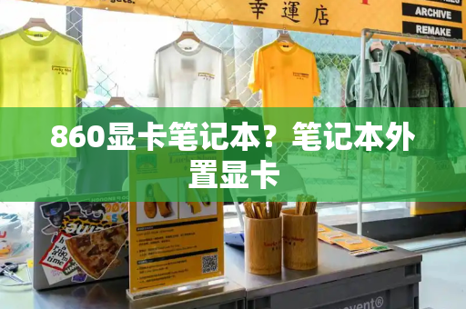 860显卡笔记本？笔记本外置显卡