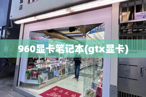 960显卡笔记本(gtx显卡)
