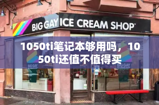 1050ti笔记本够用吗，1050ti还值不值得买-第1张图片-星选测评