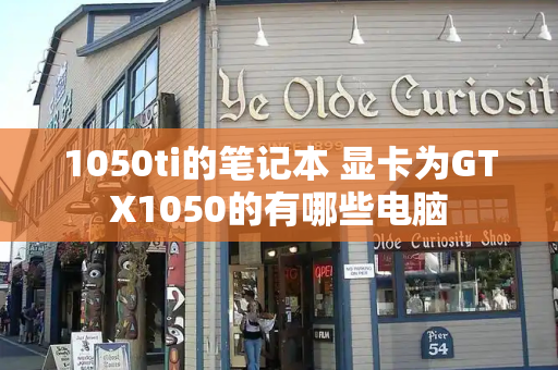 1050ti的笔记本 显卡为GTX1050的有哪些电脑