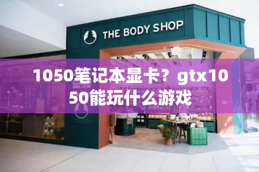 1050笔记本显卡？gtx1050能玩什么游戏-第1张图片-星选测评