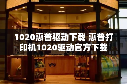 1020惠普驱动下载 惠普打印机1020驱动官方下载