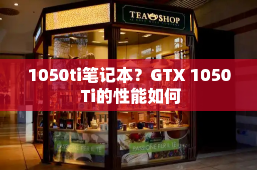 1050ti笔记本？GTX 1050 Ti的性能如何-第1张图片-星选测评