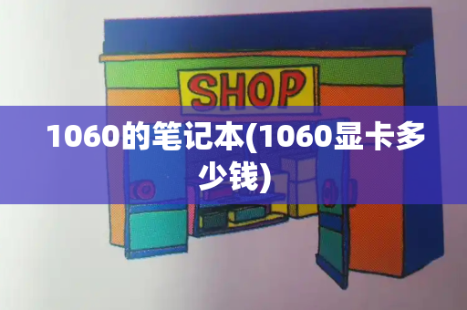1060的笔记本(1060显卡多少钱)