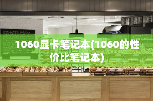 1060显卡笔记本(1060的性价比笔记本)