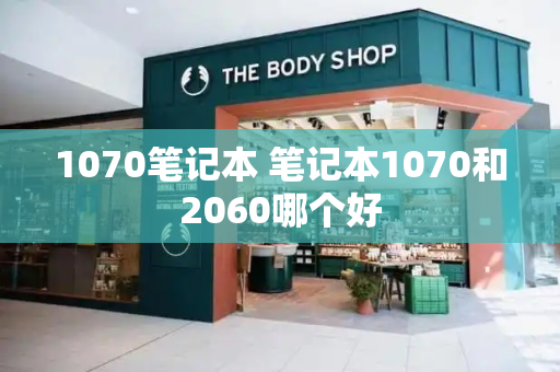 1070笔记本 笔记本1070和2060哪个好