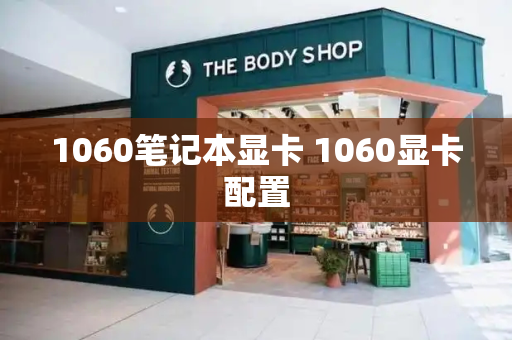 1060笔记本显卡 1060显卡配置-第1张图片-星选测评