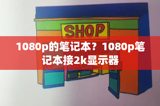 1080p的笔记本？1080p笔记本接2k显示器-第1张图片-星选测评