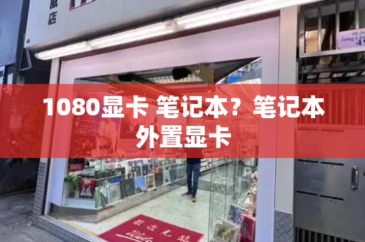 1080显卡 笔记本？笔记本外置显卡
