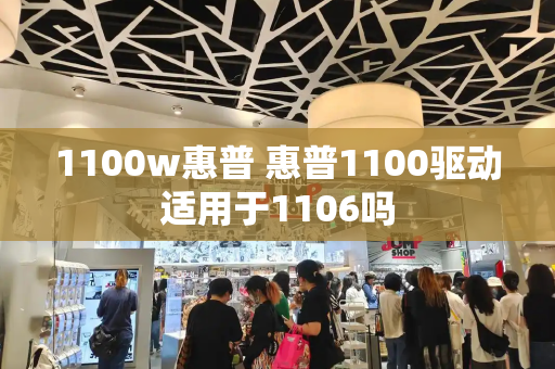 1100w惠普 惠普1100驱动适用于1106吗