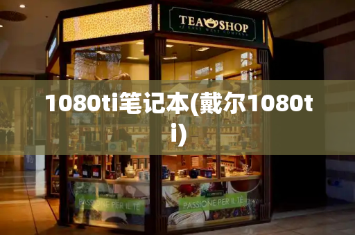 1080ti笔记本(戴尔1080ti)