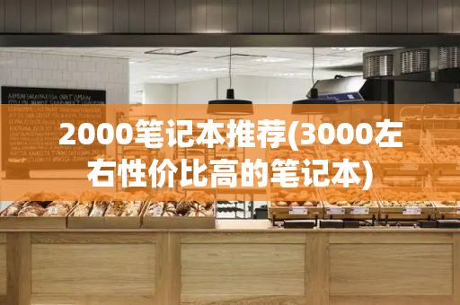 2000笔记本推荐(3000左右性价比高的笔记本)