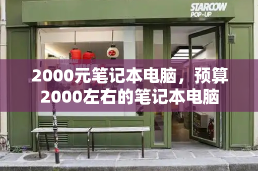 2000元笔记本电脑，预算2000左右的笔记本电脑-第1张图片-星选测评