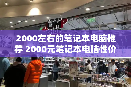 2000左右的笔记本电脑推荐 2000元笔记本电脑性价比之王