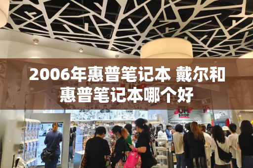 2006年惠普笔记本 戴尔和惠普笔记本哪个好-第1张图片-星选测评