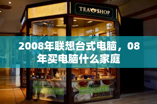 2008年联想台式电脑，08年买电脑什么家庭