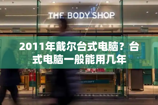 2011年戴尔台式电脑？台式电脑一般能用几年