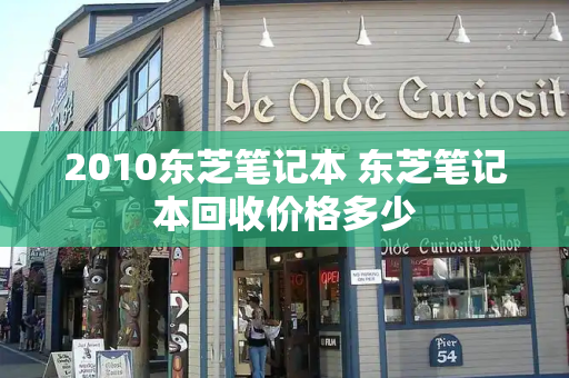 2010东芝笔记本 东芝笔记本回收价格多少