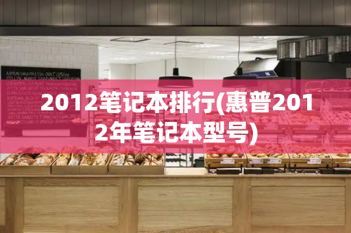 2012笔记本排行(惠普2012年笔记本型号)