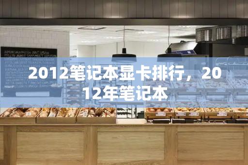 2012笔记本显卡排行，2012年笔记本