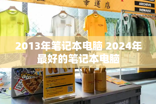 2013年笔记本电脑 2024年最好的笔记本电脑