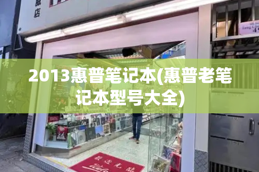 2013惠普笔记本(惠普老笔记本型号大全)-第1张图片-星选测评