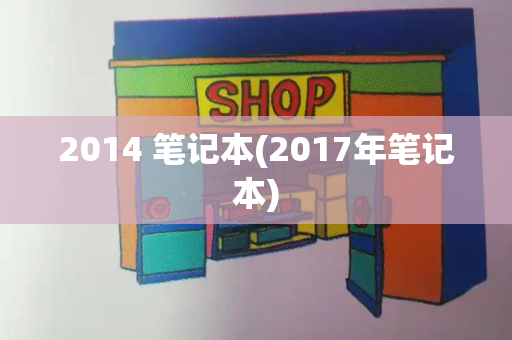 2014 笔记本(2017年笔记本)