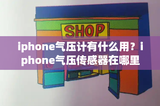 iphone气压计有什么用？iphone气压传感器在哪里