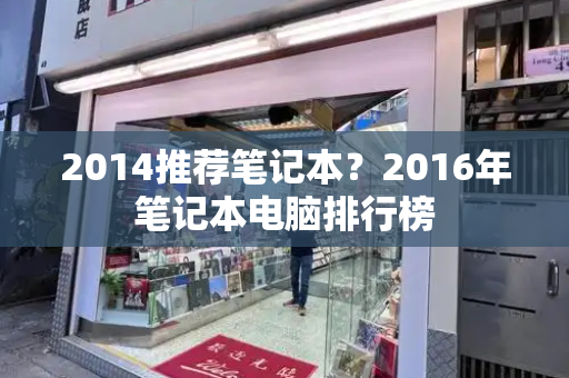 2014推荐笔记本？2016年笔记本电脑排行榜