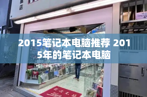 2015笔记本电脑推荐 2015年的笔记本电脑-第1张图片-星选测评