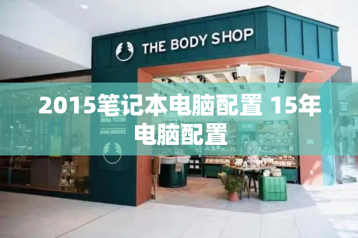 2015笔记本电脑配置 15年电脑配置-第1张图片-星选测评