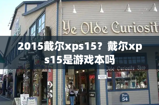 2015戴尔xps15？戴尔xps15是游戏本吗-第1张图片-星选测评