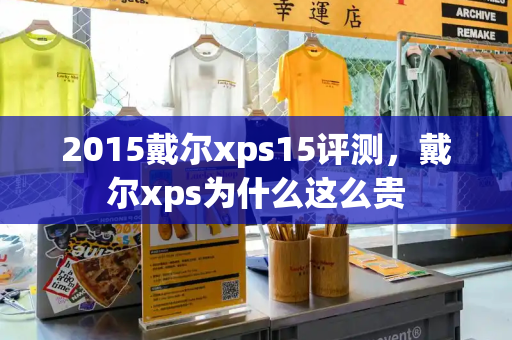 2015戴尔xps15评测，戴尔xps为什么这么贵-第1张图片-星选测评