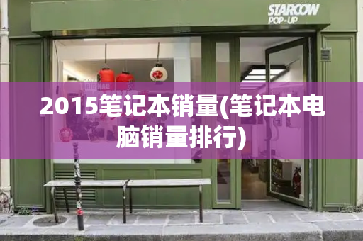 2015笔记本销量(笔记本电脑销量排行)