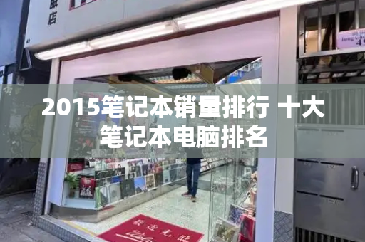 2015笔记本销量排行 十大笔记本电脑排名