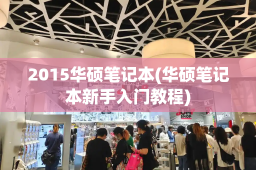 2015华硕笔记本(华硕笔记本新手入门教程)