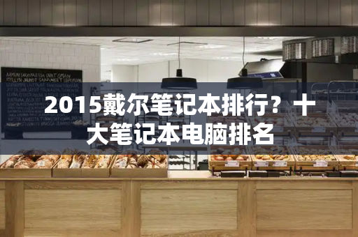2015戴尔笔记本排行？十大笔记本电脑排名-第1张图片-星选测评