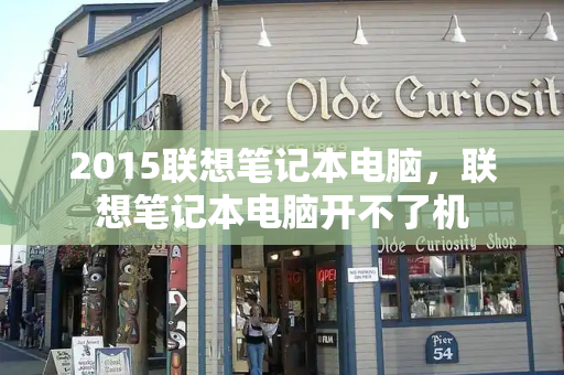 2015联想笔记本电脑，联想笔记本电脑开不了机-第1张图片-星选测评
