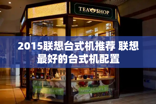 2015联想台式机推荐 联想最好的台式机配置