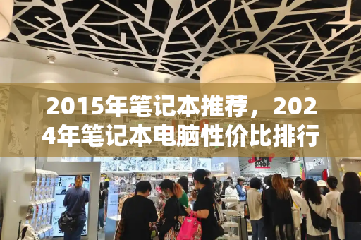 2015年笔记本推荐，2024年笔记本电脑性价比排行榜