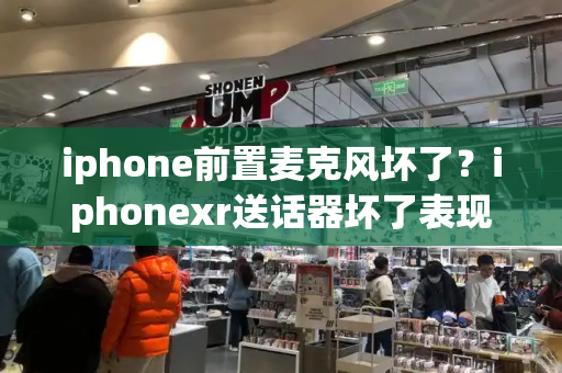 iphone前置麦克风坏了？iphonexr送话器坏了表现