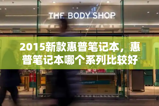 2015新款惠普笔记本，惠普笔记本哪个系列比较好-第1张图片-星选测评