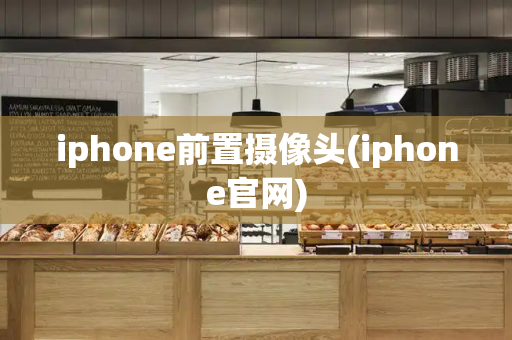 iphone前置摄像头(iphone官网)