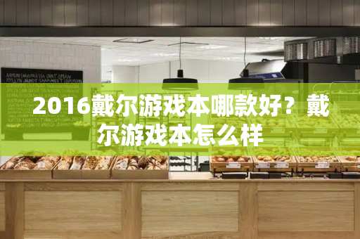 2016戴尔游戏本哪款好？戴尔游戏本怎么样-第1张图片-星选测评