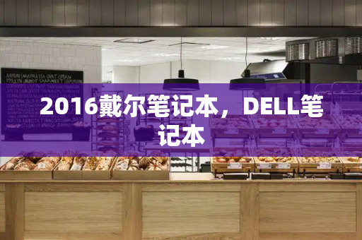 2016戴尔笔记本，DELL笔记本