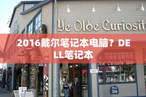 2016戴尔笔记本电脑？DELL笔记本