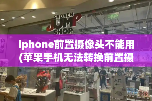 iphone前置摄像头不能用(苹果手机无法转换前置摄像头)