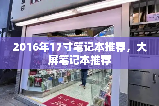 2016年17寸笔记本推荐，大屏笔记本推荐-第1张图片-星选测评