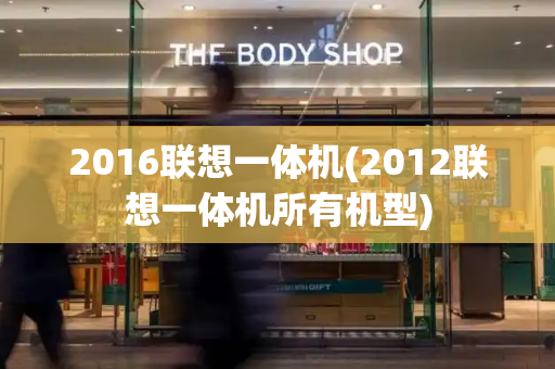 2016联想一体机(2012联想一体机所有机型)