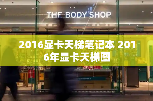 2016显卡天梯笔记本 2016年显卡天梯图-第1张图片-星选测评